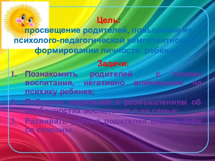 Цель: просвещение родителей, повышение их психолого-педагогической компетентности в формировании личности ребенка.