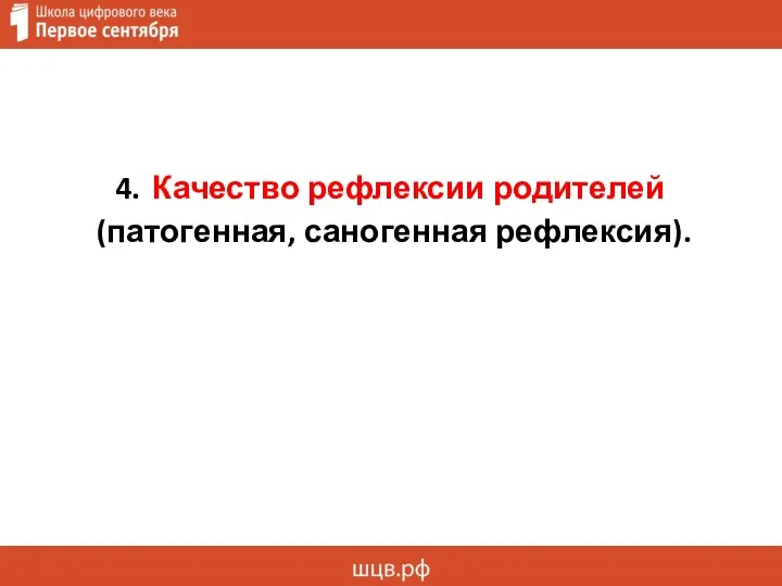 4. Качество рефлексии родителей (патогенная, саногенная рефлексия).