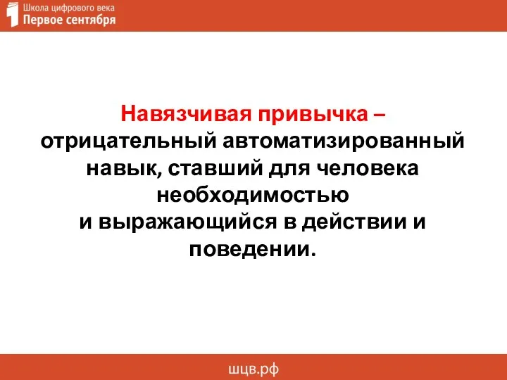 Навязчивая привычка – отрицательный автоматизированный навык, ставший для человека необходимостью и выражающийся в действии и поведении.