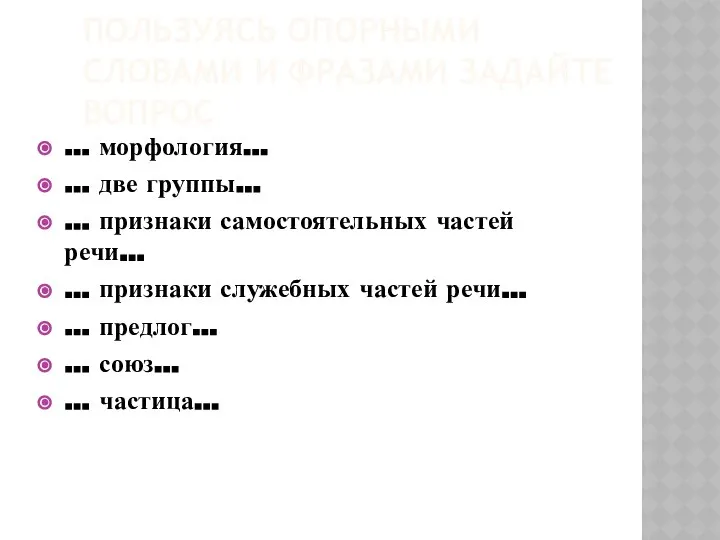 ПОЛЬЗУЯСЬ ОПОРНЫМИ СЛОВАМИ И ФРАЗАМИ ЗАДАЙТЕ ВОПРОС … морфология… … две