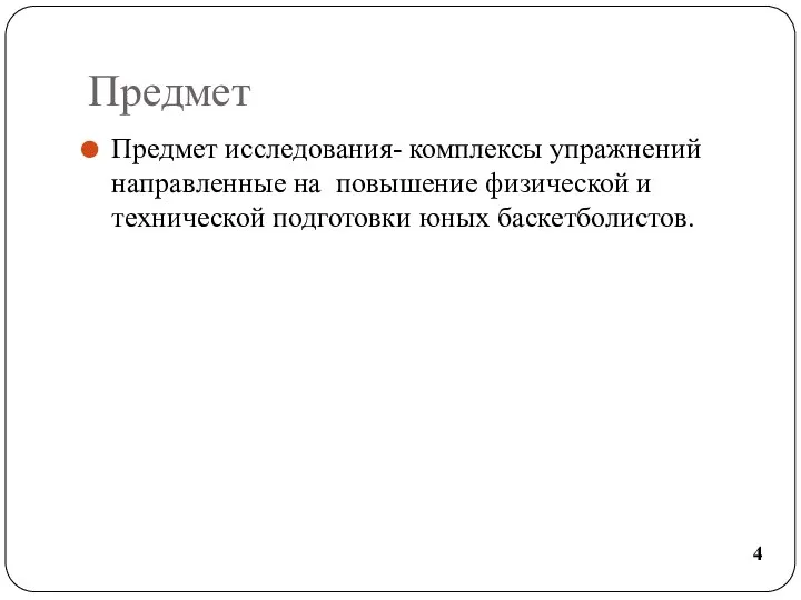 Предмет Предмет исследования- комплексы упражнений направленные на повышение физической и технической подготовки юных баскетболистов. 4