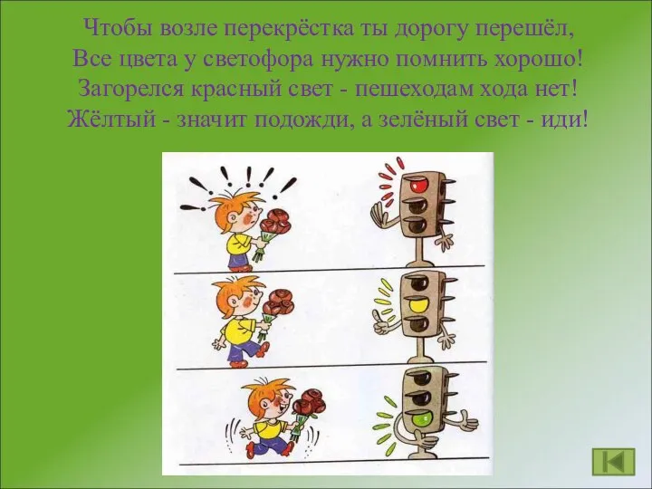 Чтобы возле перекрёстка ты дорогу перешёл, Все цвета у светофора нужно