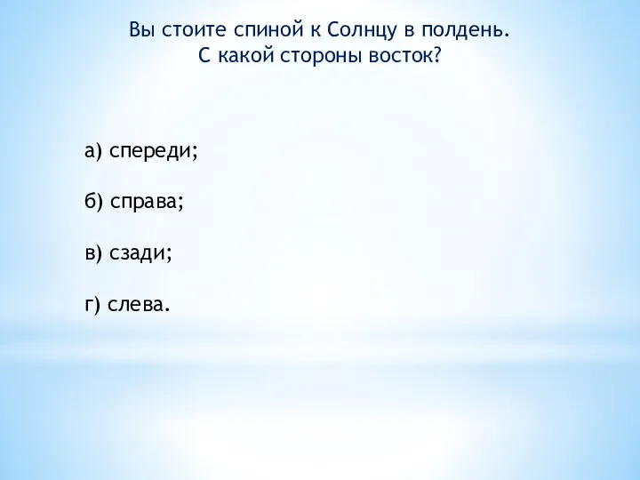 Вы стоите спиной к Солнцу в полдень. С какой стороны восток?