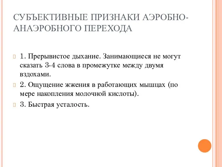 СУБЪЕКТИВНЫЕ ПРИЗНАКИ АЭРОБНО-АНАЭРОБНОГО ПЕРЕХОДА 1. Прерывистое дыхание. Занимающиеся не могут сказать