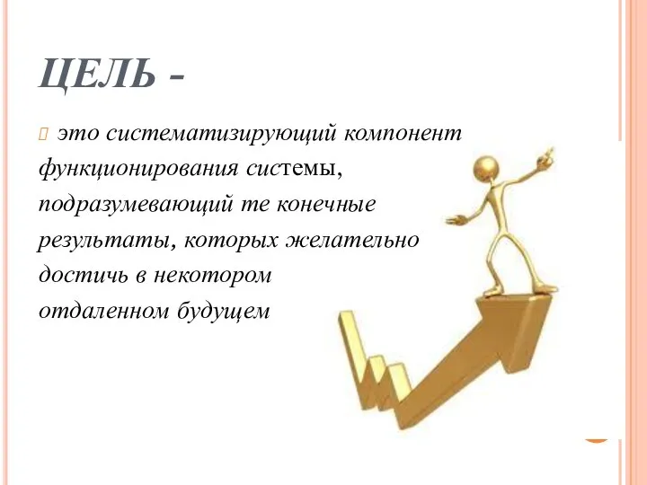 ЦЕЛЬ - это систематизирующий компонент функционирования системы, подразумевающий те конечные результаты,