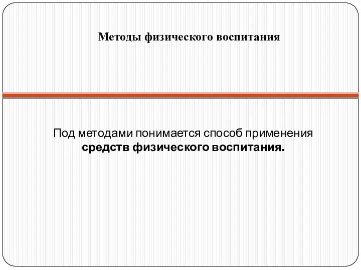 Под методами понимается способ применения средств физического воспитания. Методы физического воспитания