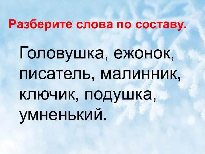 Разберите слова по составу. Головушка, ежонок, писатель, малинник, ключик, подушка, умненький.