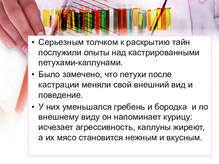 Серьезным толчком к раскрытию тайн послужили опыты над кастрированными петухами-каплунами. Было