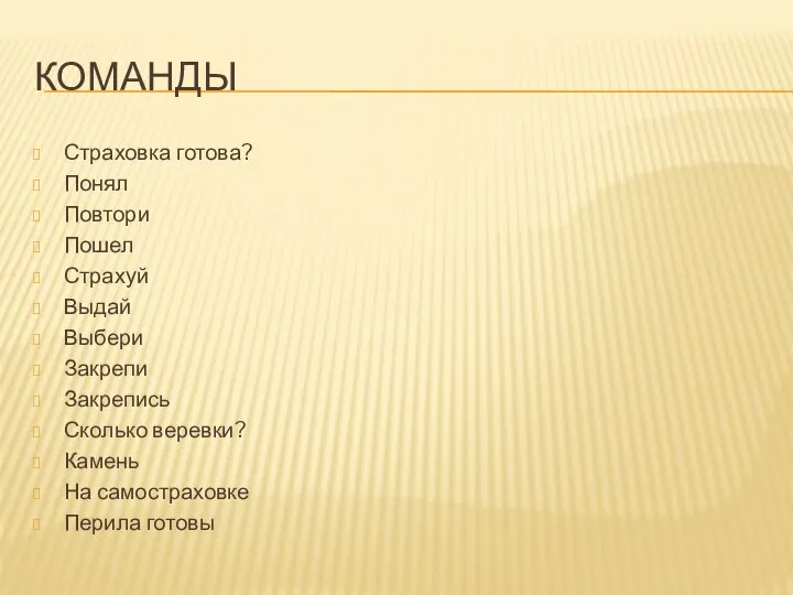 КОМАНДЫ Страховка готова? Понял Повтори Пошел Страхуй Выдай Выбери Закрепи Закрепись