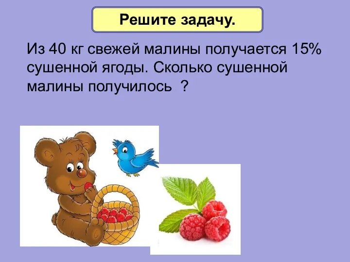 Решите задачу. Из 40 кг свежей малины получается 15% сушенной ягоды. Сколько сушенной малины получилось ?