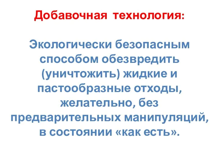 Добавочная технология: Экологически безопасным способом обезвредить (уничтожить) жидкие и пастообразные отходы,