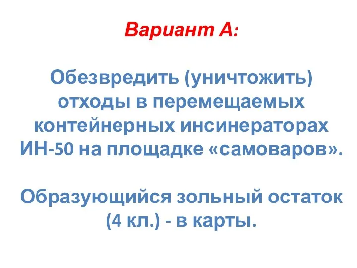 Вариант А: Обезвредить (уничтожить) отходы в перемещаемых контейнерных инсинераторах ИН-50 на