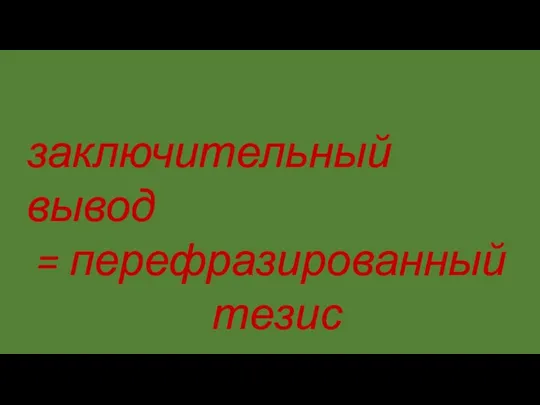 заключительный вывод = перефразированный тезис