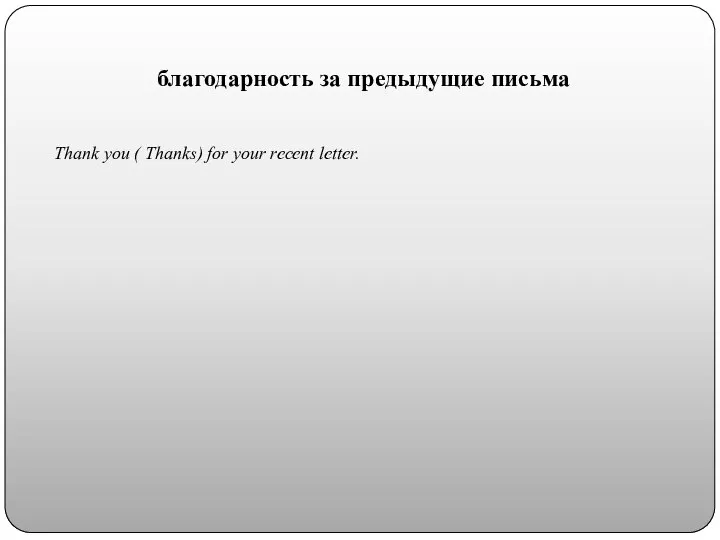 благодарность за предыдущие письма Thank you ( Thanks) for your reсent letter.