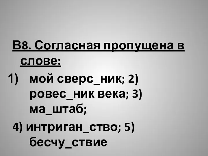 В8. Согласная пропущена в слове: мой сверс_ник; 2) ровес_ник века; 3) ма_штаб; 4) интриган_ство; 5) бесчу_ствие