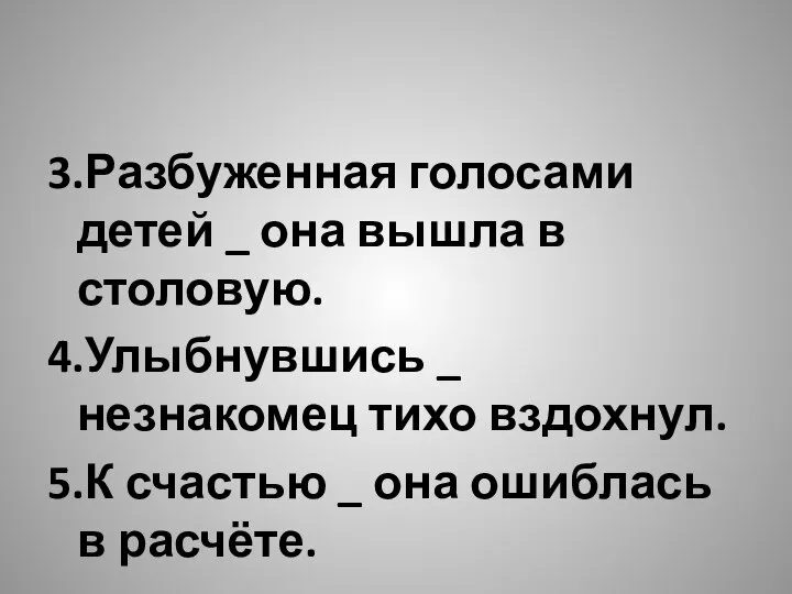 3.Разбуженная голосами детей _ она вышла в столовую. 4.Улыбнувшись _ незнакомец