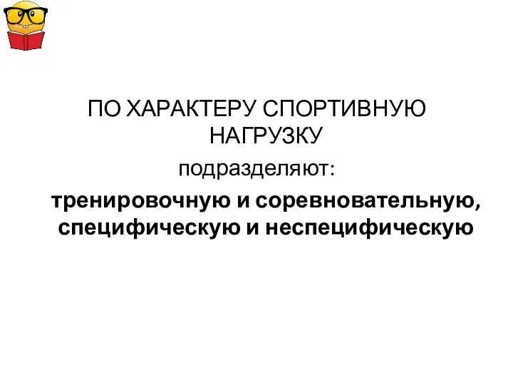 ПО ХАРАКТЕРУ СПОРТИВНУЮ НАГРУЗКУ подразделяют: тренировочную и соревновательную, специфическую и неспецифическую