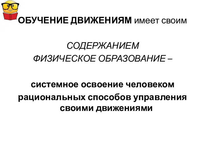 ОБУЧЕНИЕ ДВИЖЕНИЯМ имеет своим СОДЕРЖАНИЕМ ФИЗИЧЕСКОЕ ОБРАЗОВАНИЕ – системное освоение человеком рациональных способов управления своими движениями