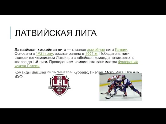 ЛАТВИЙСКАЯ ЛИГА Латвийская хоккейная лига — главная хоккейная лига Латвии. Основана