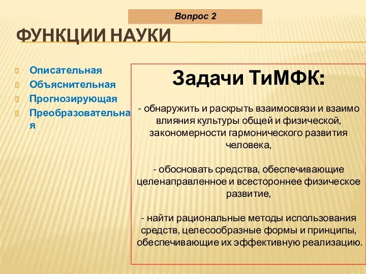 ФУНКЦИИ НАУКИ Описательная Объяснительная Прогнозирующая Преобразовательная Вопрос 2 Задачи ТиМФК: -