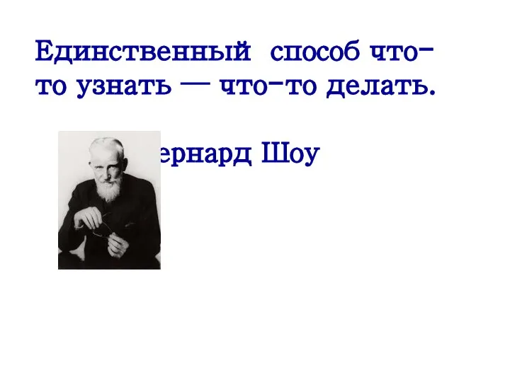 Единственный способ что-то узнать — что-то делать. Бернард Шоу