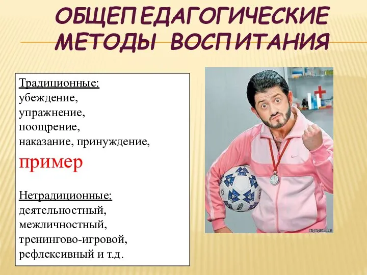 ОБЩЕПЕДАГОГИЧЕСКИЕ МЕТОДЫ ВОСПИТАНИЯ Традиционные: убеждение, упражнение, поощрение, наказание, принуждение, пример Нетрадиционные: