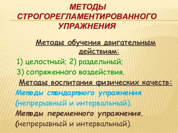 МЕТОДЫ СТРОГОРЕГЛАМЕНТИРОВАННОГО УПРАЖНЕНИЯ Методы обучения двигательным действиям: 1) целостный; 2) раздельный;