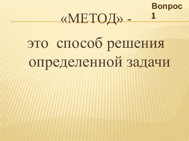 «МЕТОД» - это способ решения определенной задачи Вопрос 1