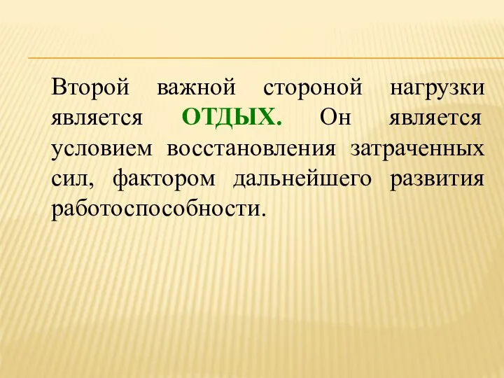 Второй важной стороной нагрузки является ОТДЫХ. Он является условием восстановления затраченных сил, фактором дальнейшего развития работоспособности.