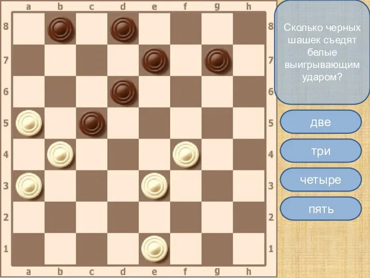 Сколько черных шашек съедят белые выигрывающим ударом? три две пять четыре