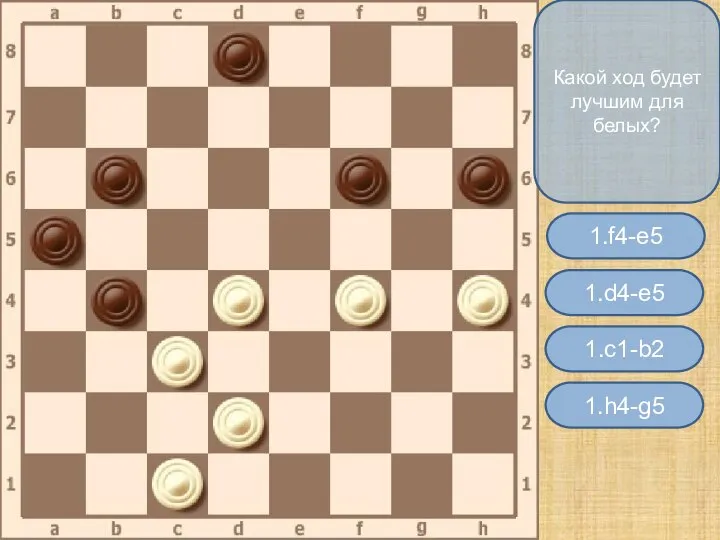 Какой ход будет лучшим для белых? 1.d4-e5 1.f4-e5 1.h4-g5 1.c1-b2