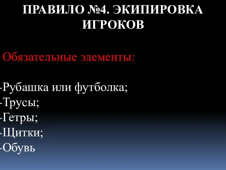 ПРАВИЛО №4. ЭКИПИРОВКА ИГРОКОВ Обязательные элементы: Рубашка или футболка; Трусы; Гетры; Щитки; Обувь