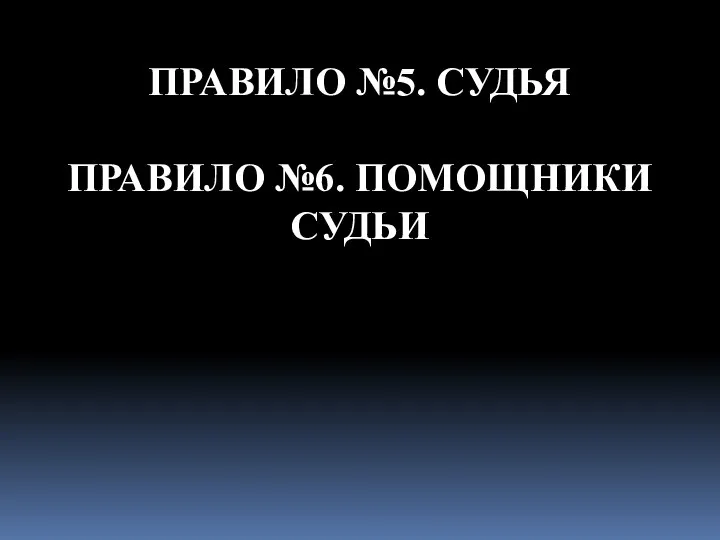 ПРАВИЛО №5. СУДЬЯ ПРАВИЛО №6. ПОМОЩНИКИ СУДЬИ