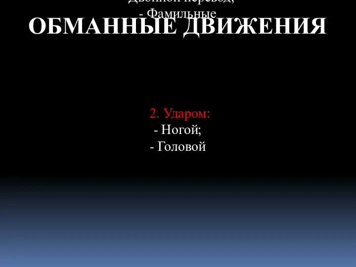 ОБМАННЫЕ ДВИЖЕНИЯ 1. «Уходом»: Выпадом; Переносом ноги через ногу; Двойной перевод;