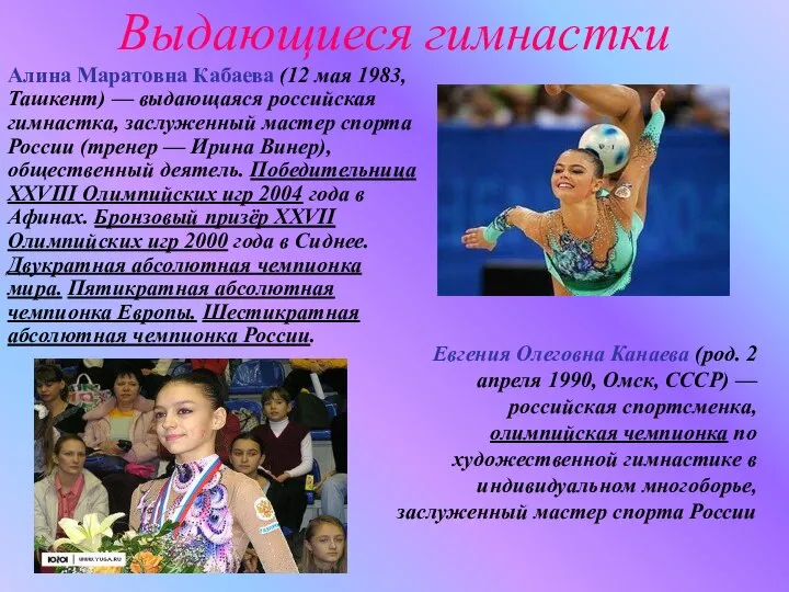Алина Маратовна Кабаева (12 мая 1983, Ташкент) — выдающаяся российская гимнастка,