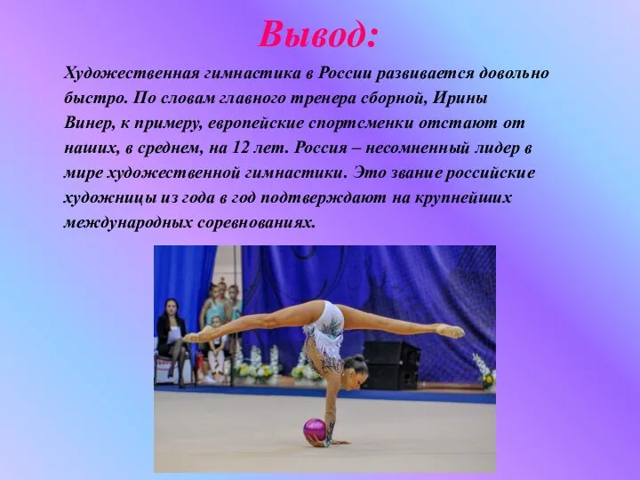 Вывод: Художественная гимнастика в России развивается довольно быстро. По словам главного