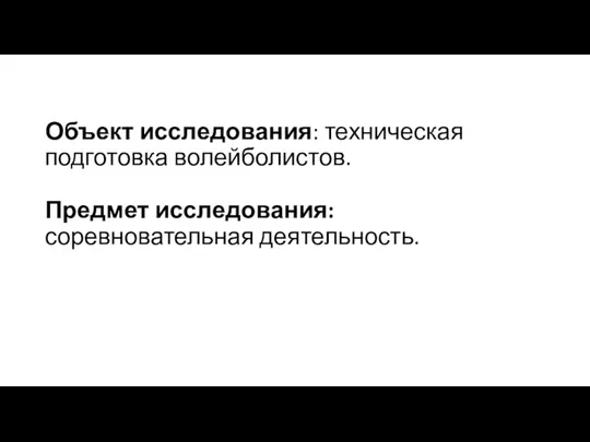 Объект исследования: техническая подготовка волейболистов. Предмет исследования: соревновательная деятельность.