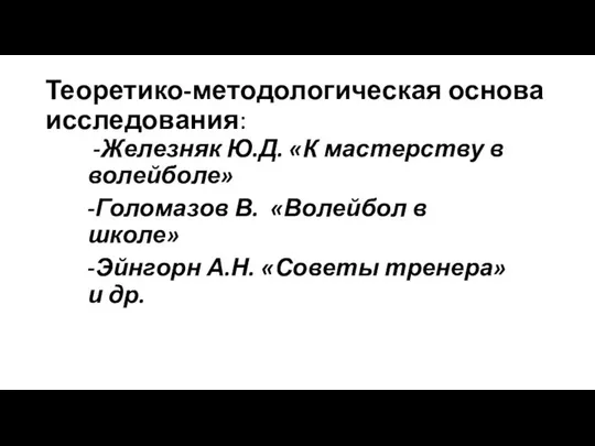 Теоретико-методологическая основа исследования: -Железняк Ю.Д. «К мастерству в волейболе» -Голомазов В.