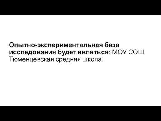 Опытно-экспериментальная база исследования будет являться: МОУ СОШ Тюменцевская средняя школа.