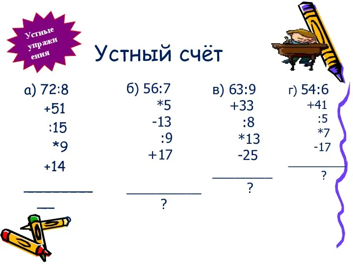 Устный счёт а) 72:8 +51 :15 *9 +14 __________ ? б)