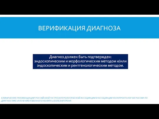 ВЕРИФИКАЦИЯ ДИАГНОЗА Диагноз должен быть подтвержден: эндоскопическим и морфологическим методом и/или