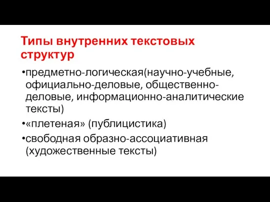 Типы внутренних текстовых структур предметно-логическая(научно-учебные, официально-деловые, общественно-деловые, информационно-аналитические тексты) «плетеная» (публицистика) свободная образно-ассоциативная (художественные тексты)