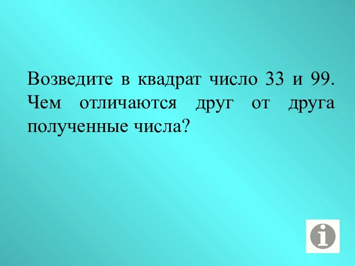 Возведите в квадрат число 33 и 99. Чем отличаются друг от друга полученные числа?