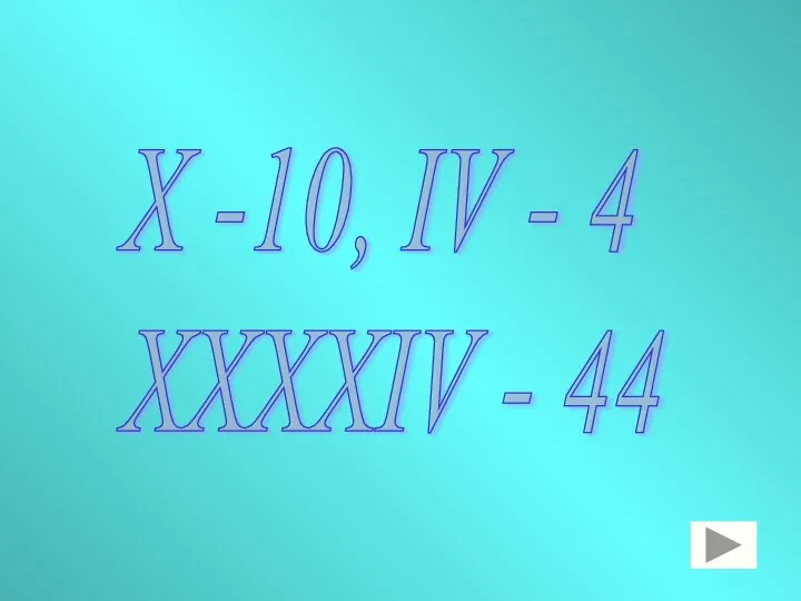 Х -10, IV - 4 XXXXIV - 44