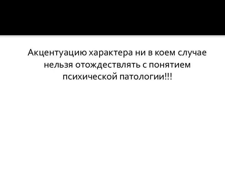 Акцентуацию характера ни в коем случае нельзя отождествлять с понятием психической патологии!!!