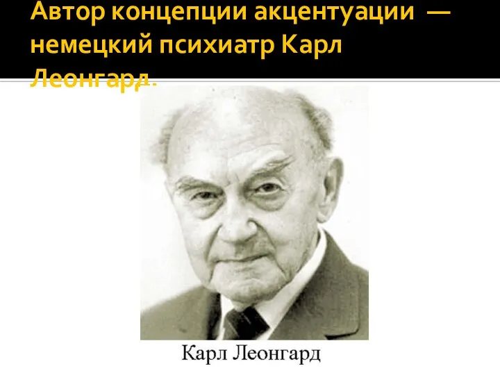 Автор концепции акцентуации — немецкий психиатр Карл Леонгард.