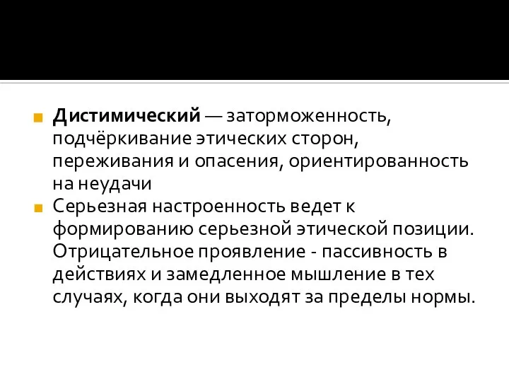 Дистимический — заторможенность, подчёркивание этических сторон, переживания и опасения, ориентированность на