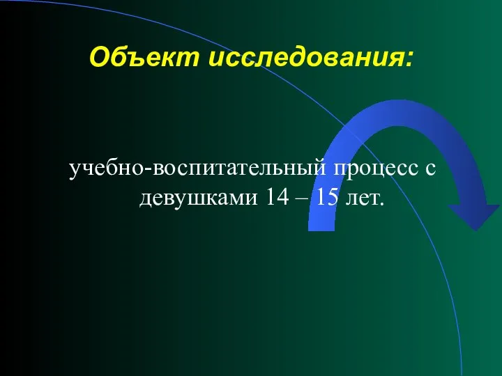 Объект исследования: учебно-воспитательный процесс с девушками 14 – 15 лет.