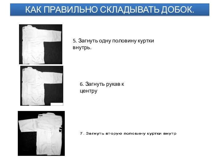 КАК ПРАВИЛЬНО СКЛАДЫВАТЬ ДОБОК. 5. Загнуть одну половину куртки внутрь. 6. Загнуть рукав к центру