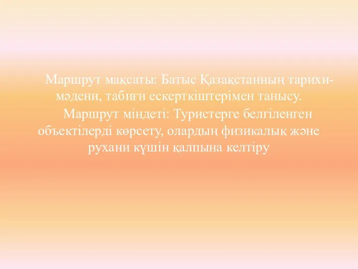 Маршрут мақсаты: Батыс Қазақстанның тарихи-мәдени, табиғи ескерткіштерімен танысу. Маршрут міндеті: Туристерге